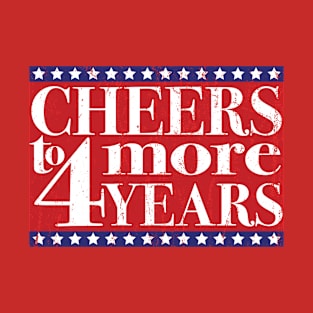 CHEERS TO 4 MORE YEARS T-Shirt