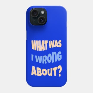 What Was I Wrong About? Phone Case