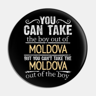 You Can Take The Boy Out Of Moldova But You Cant Take The Moldova Out Of The Boy - Gift for Moldovan With Roots From Moldova Pin