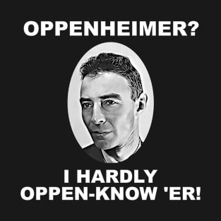 Oppenheimer? I Hardly Oppen-Know 'er! T-Shirt