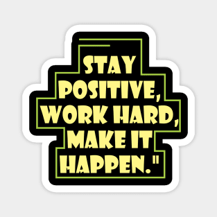 Stay positive, work hard, make it happen Magnet