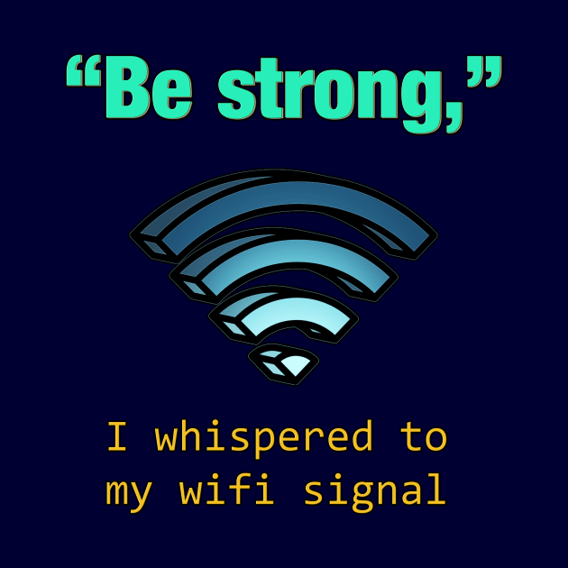 'Be Strong,' I whispered to my wifi signal by chimpcountry