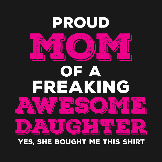 Proud Mom of a Freaking Awesome Daughter by zeeshirtsandprints