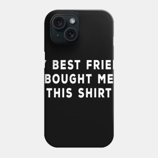 My Best Friend Bought Me This Shirt Phone Case