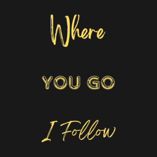 Where You Go I Follow T-Shirt