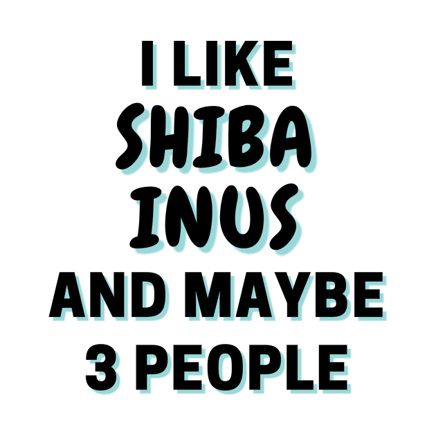 I Like Shiba Inus And Maybe 3 People by Word Minimalism