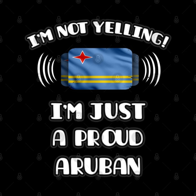 I'm Not Yelling I'm A Proud Aruban - Gift for Aruban With Roots From Aruba by Country Flags