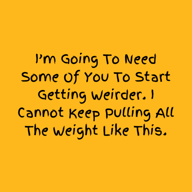 I’m Going To Need Some Of You To Start Getting Weirder, Humorous Statement T-Shirt, Perfect for Everyday Humor, Gift for Bestie by TeeGeek Boutique