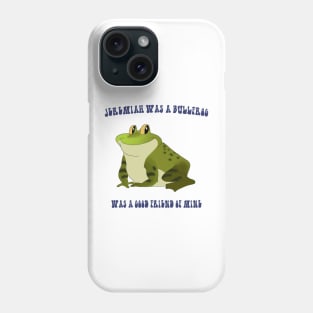 Jeremiah Was a Bullfrog Phone Case