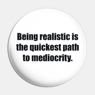 Being realistic is the quickest path to mediocrity Pin