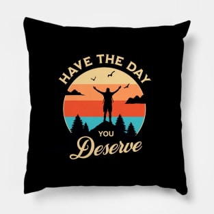 Have The Day You Deserve Pillow