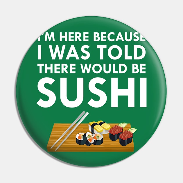 I'm Here Because I Was Told There Would Be Sushi Pin by FlashMac