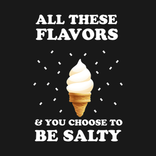 All These Flavors and You Chose To Be Salty T-Shirt