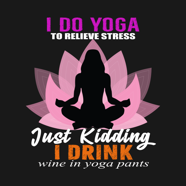 I do Yoga Just Kidding Drink Wine by Shirtttee