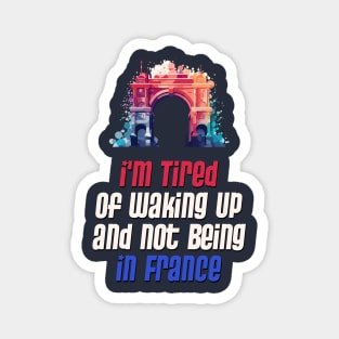 I'm Tired of Not Waking Up and Being in France  Arc de Triomphe Magnet