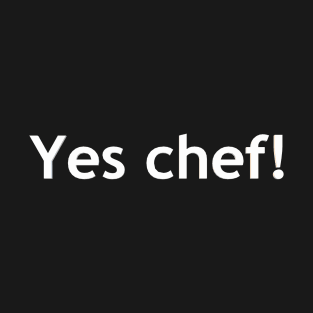 Yes chef! T-Shirt