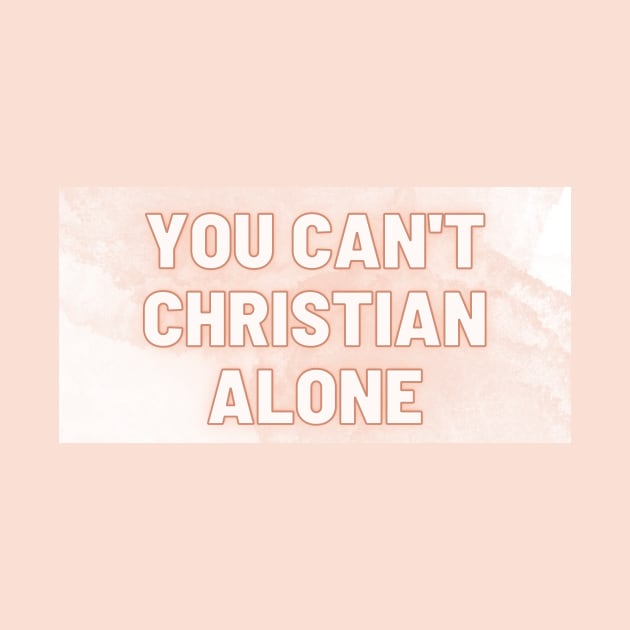 You Can't Christian Alone by CorrieMick