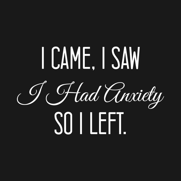 I Came I Saw I Had Anxiety So I Left, Funny Gift design by printalpha-art