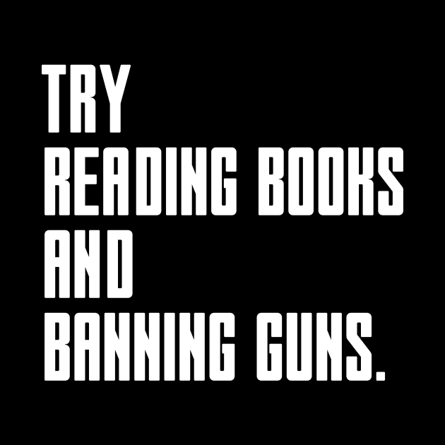 Try Reading Books And Banning Guns - white text by NotesNwords