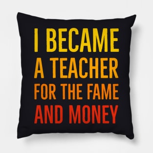 I Became A Teacher For The Money And Fame Pillow