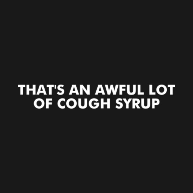Awful Lot Of Cough Syrup