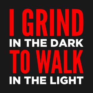 I Grind in the Dark to Walk in the Light T-Shirt