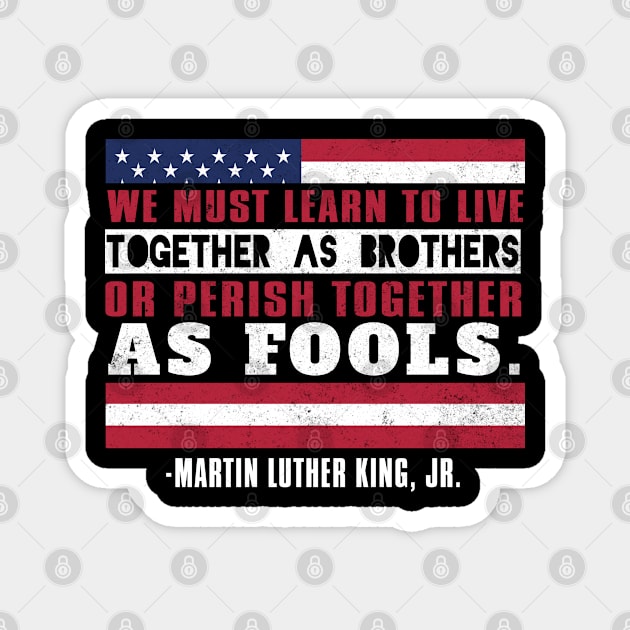 We Must Learn To Live Together as Brothers or Die Together As Fools, MLKJ, Black History Magnet by UrbanLifeApparel