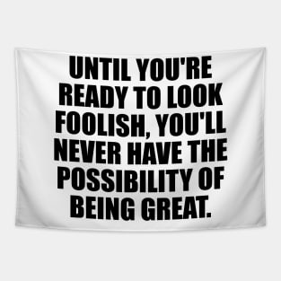 Until you're ready to look foolish, you'll never have the possibility of being great Tapestry