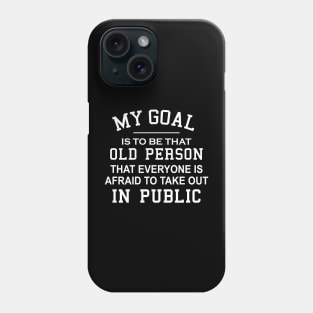 My Goal Is To Be That Old Person That Everyone Is Afraid To Take Out In Public Phone Case