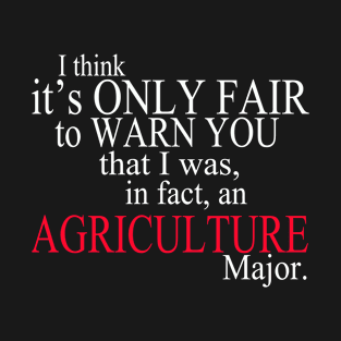 I Think It’s Only Fair To Warn You That I Was, In Fact, An Agriculture Major T-Shirt