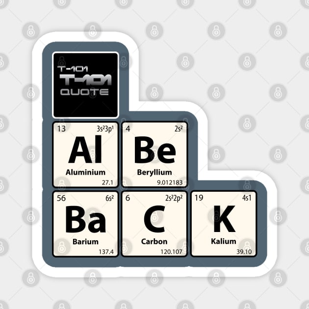 T-101 Quote Al Be BaCK Chemistry Joke Magnet by G-Design