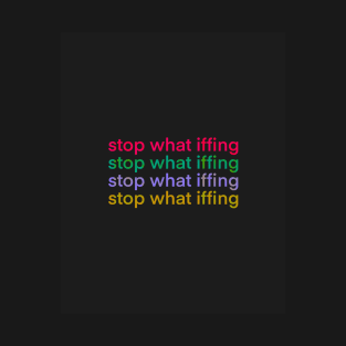 Stop What Iffing | Dark Version T-Shirt