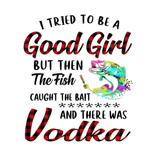 I Tried To Be A Good Girl Fishing And Vodka by Rumsa