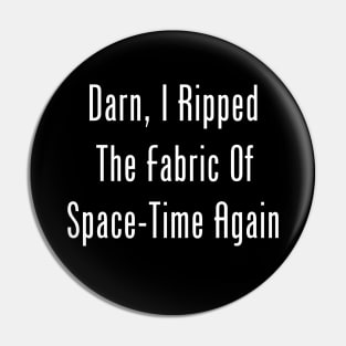 Darn, I Ripped The Fabric Of Space-Time Again Pin