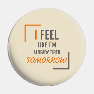 I feel like I`m already tired tomorrow Pin