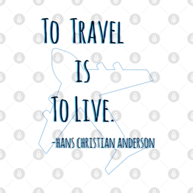 "To Travel Is To Live" Hans Christian Anderson Travel Quote by cricky