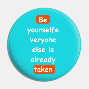 Be yourself, everyone else is already taken Pin