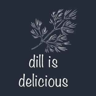 Dill is Delicious T-Shirt