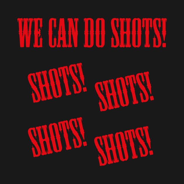 Shots, Shots, Shots by dflynndesigns