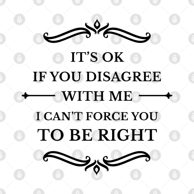 It's Ok If You Disagree With Me I Can't Force You To Be Right_B by TeeCQ