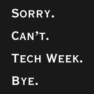 Sorry. Can't. Tech Week. Bye. T-Shirt