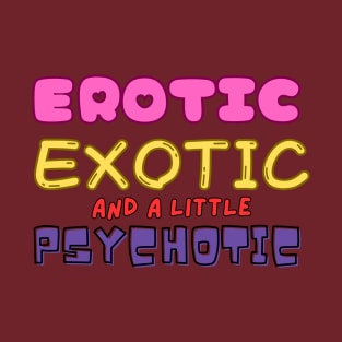 Erotic, Exotic, and a Little Psychotic T-Shirt