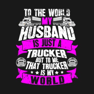 To the world my husband is just a trucker but to me that trucker is my world T-Shirt