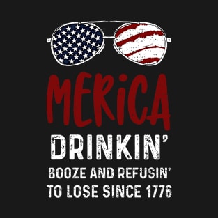 Merica Drinkin' Booze And Refusin' To Lose Since 1776 T-Shirt