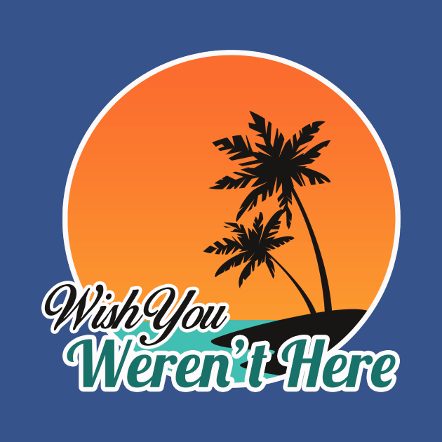 Wish You Weren't Here by dumbshirts