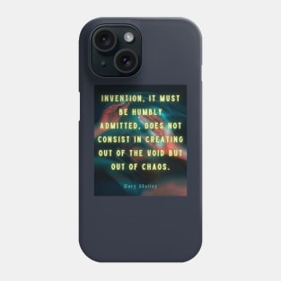 Mary shelley quote: Invention, it must be humbly admitted, does not consist in creating out of void, but out of chaos. Phone Case