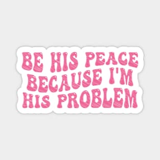 be his peace because i'm his problem Magnet