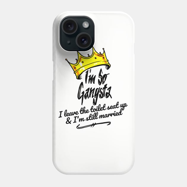 I'm So Gangsta I Leave the Toilet Seat Up and I'm Still Married Phone Case by sketchnkustom