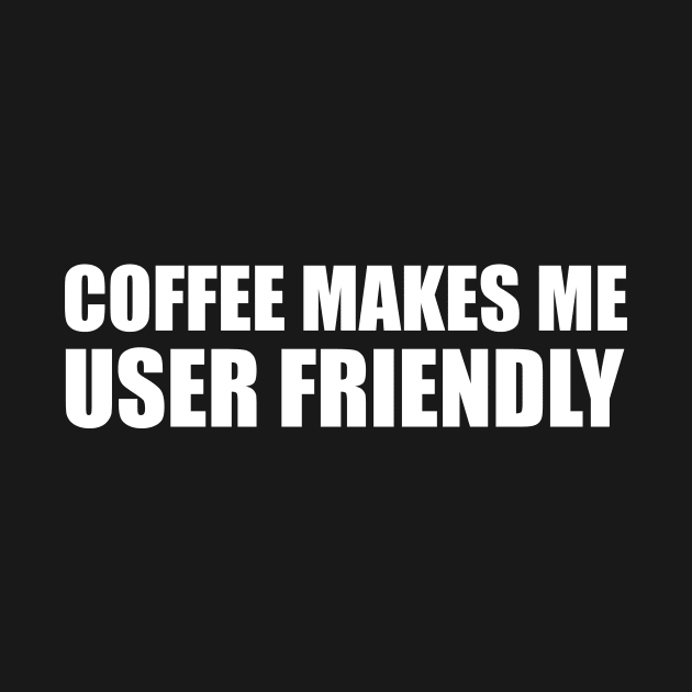 Coffee Makes Me User Friendly by Magniftee