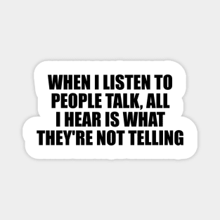 When I listen to people talk, all I hear is what they're not telling Magnet